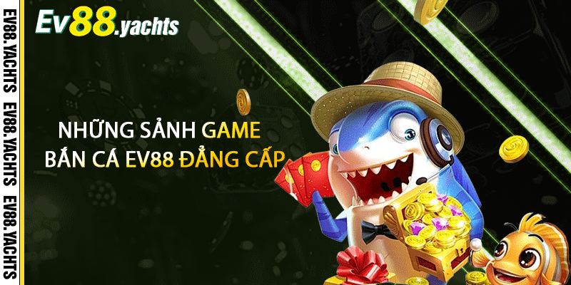 Những sảnh game bắn cá EV88 đẳng cấp