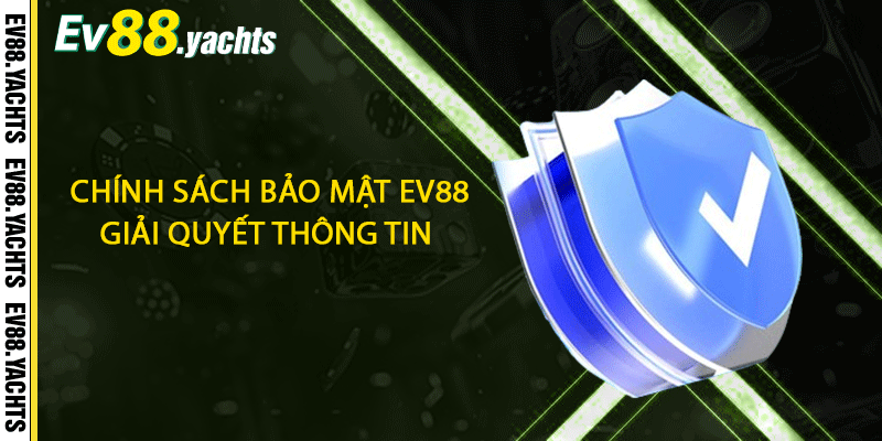 Chính sách bảo mật EV88 giải quyết thông tin