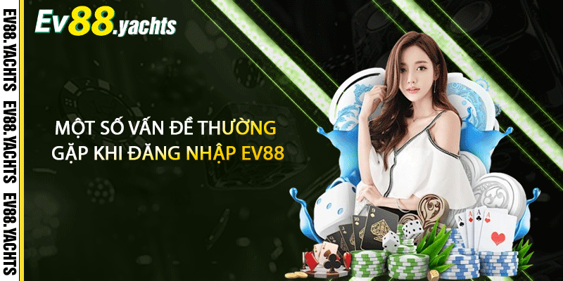 Một số vấn đề thường gặp khi đăng nhập EV88