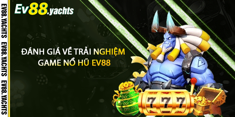Đánh giá về trải nghiệm game nổ hũ EV88