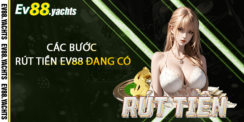 Các bước rút tiền EV88 đang có